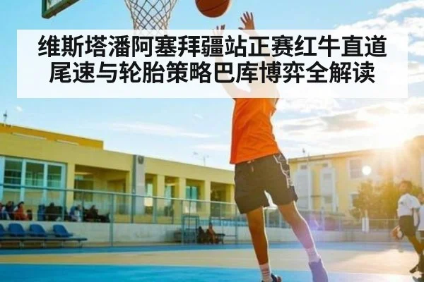 维斯塔潘阿塞拜疆站正赛红牛直道尾速与轮胎策略巴库博弈全解读