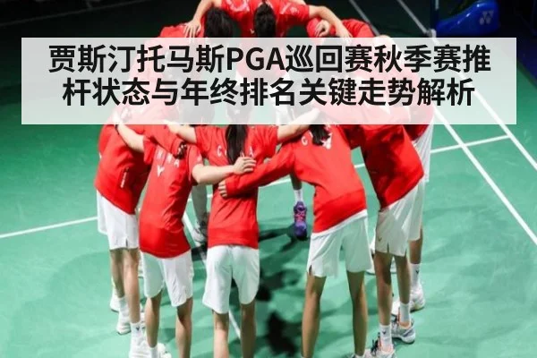贾斯汀托马斯PGA巡回赛秋季赛推杆状态与年终排名关键走势解析