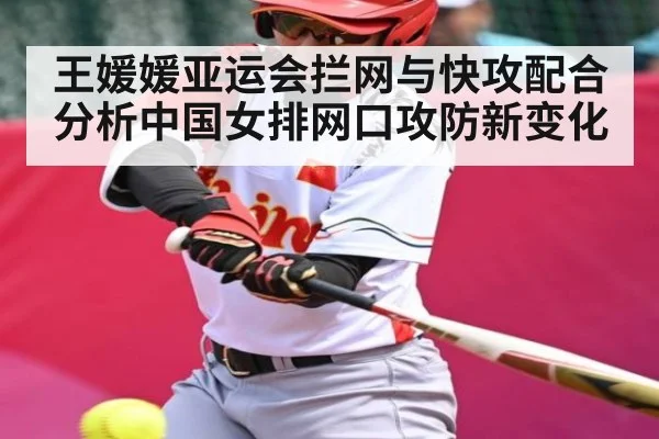 王媛媛亚运会拦网与快攻配合分析中国女排网口攻防新变化